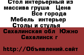 Стол интерьерный из массива груша › Цена ­ 85 000 - Все города Мебель, интерьер » Столы и стулья   . Сахалинская обл.,Южно-Сахалинск г.